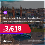 Passagens para <strong>AMSTERDAM, BARCELONA ou DUBLIN</strong>! A partir de R$ 3.618, ida e volta, c/ taxas! Em até 6x SEM JUROS! Datas até Outubro/25, inclusive no Verão Europeu!