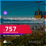 Passagens para <strong>SANTIAGO ou DESERTO DO ATACAMA</strong>! A partir de R$ 757, ida e volta, c/ taxas! Opções de VOO DIRETO!