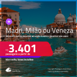 Passagens para <strong>MADRI, MILÃO ou VENEZA</strong>! Datas até Outubro/25, inclusive no Verão Europeu! A partir de R$ 3.401, ida e volta, c/ taxas! Em até 6x SEM JUROS!