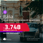 Passagens para a <strong>ITÁLIA: Milão, Roma ou Veneza</strong>! A partir de R$ 3.748, ida e volta, c/ taxas! Em até 10x SEM JUROS! Datas inclusive no Verão Europeu!