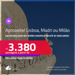 Aproveite! Passagens para <strong>LISBOA, MADRI ou MILÃO</strong>! Datas inclusive no Verão Europeu! A partir de R$ 3.380, ida e volta, c/ taxas! Em até 6x SEM JUROS!