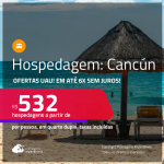 Ofertas UAU! Hospedagem em <strong>CANCÚN</strong>! A partir de R$ 532, por pessoa, em quarto duplo! Em até 6x SEM JUROS!